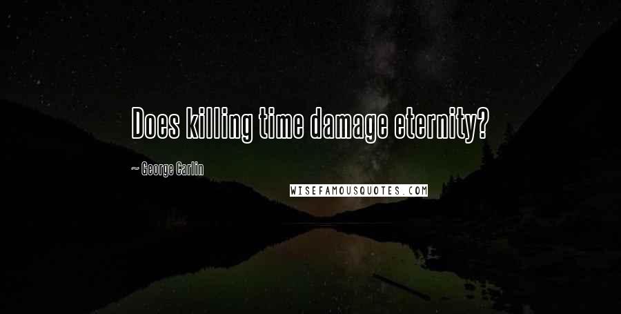 George Carlin Quotes: Does killing time damage eternity?