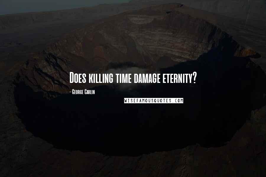 George Carlin Quotes: Does killing time damage eternity?