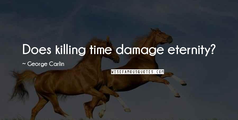 George Carlin Quotes: Does killing time damage eternity?