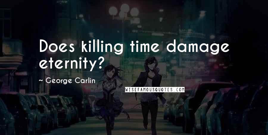 George Carlin Quotes: Does killing time damage eternity?