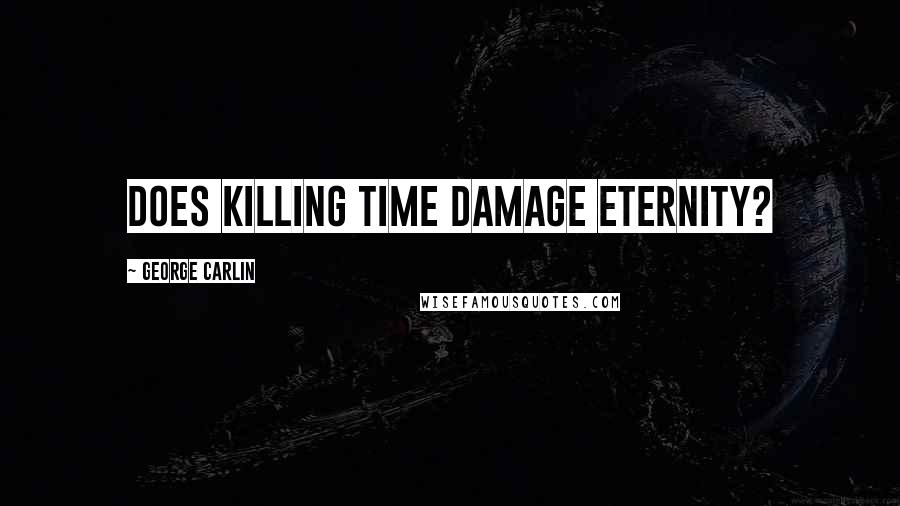 George Carlin Quotes: Does killing time damage eternity?