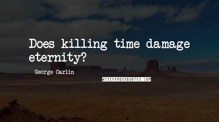 George Carlin Quotes: Does killing time damage eternity?