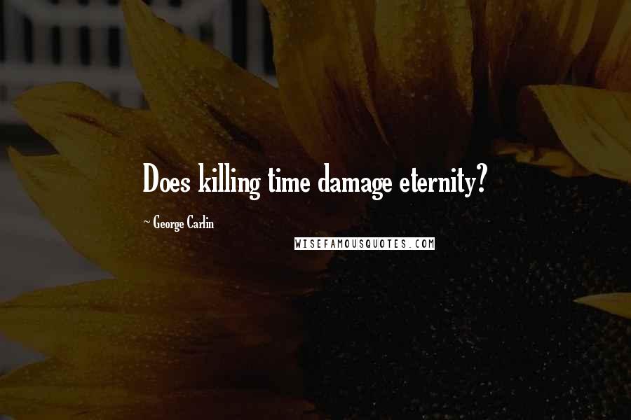 George Carlin Quotes: Does killing time damage eternity?