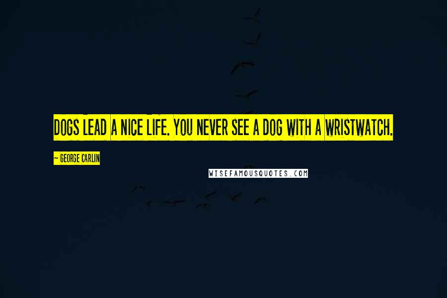 George Carlin Quotes: Dogs lead a nice life. You never see a dog with a wristwatch.