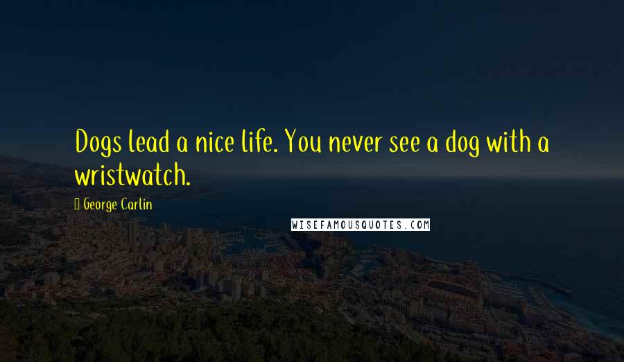 George Carlin Quotes: Dogs lead a nice life. You never see a dog with a wristwatch.