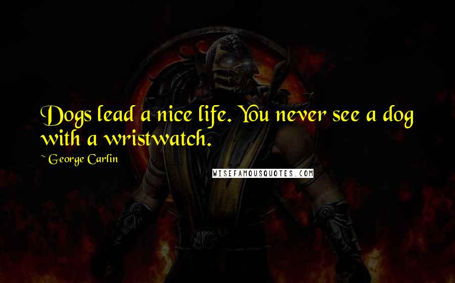 George Carlin Quotes: Dogs lead a nice life. You never see a dog with a wristwatch.