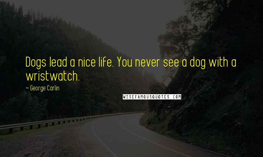 George Carlin Quotes: Dogs lead a nice life. You never see a dog with a wristwatch.