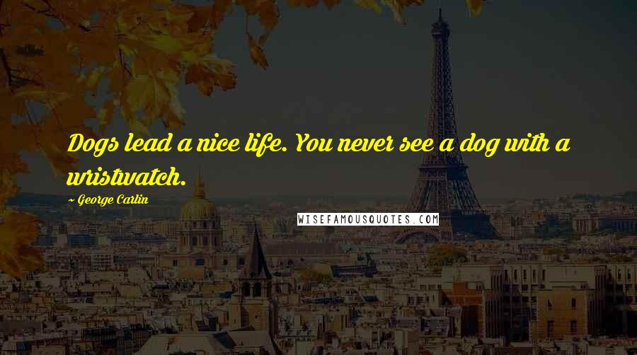 George Carlin Quotes: Dogs lead a nice life. You never see a dog with a wristwatch.