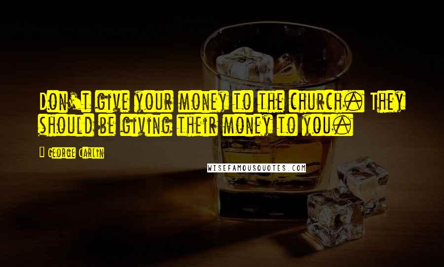 George Carlin Quotes: Don't give your money to the church. They should be giving their money to you.