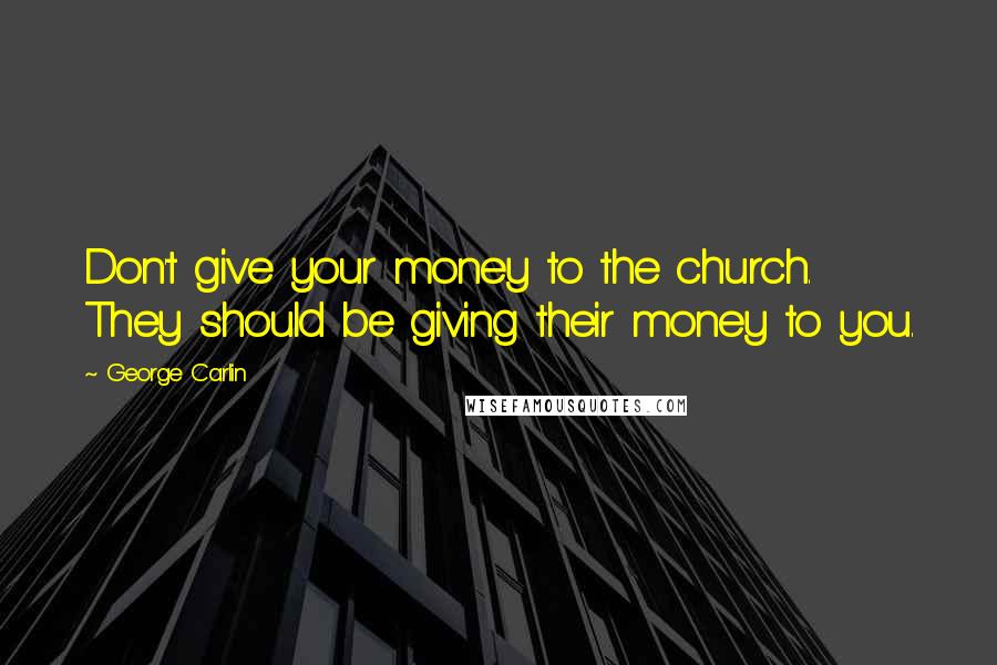 George Carlin Quotes: Don't give your money to the church. They should be giving their money to you.