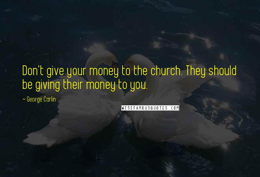 George Carlin Quotes: Don't give your money to the church. They should be giving their money to you.