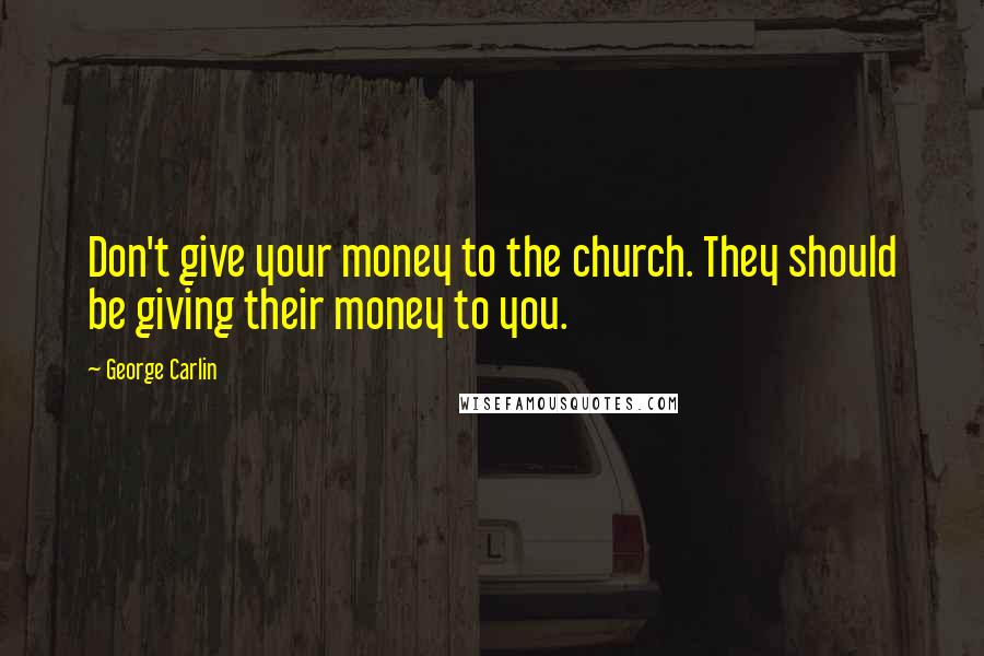 George Carlin Quotes: Don't give your money to the church. They should be giving their money to you.