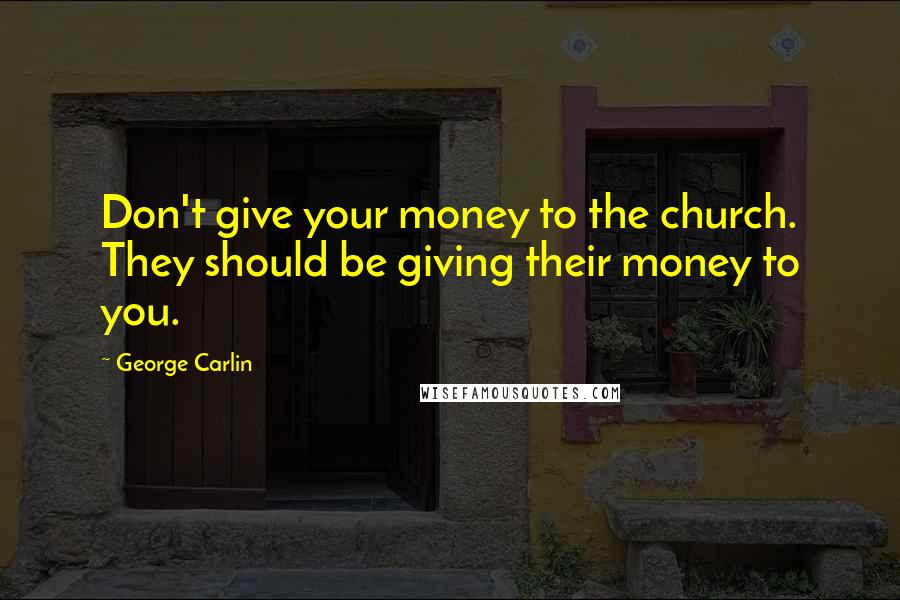 George Carlin Quotes: Don't give your money to the church. They should be giving their money to you.