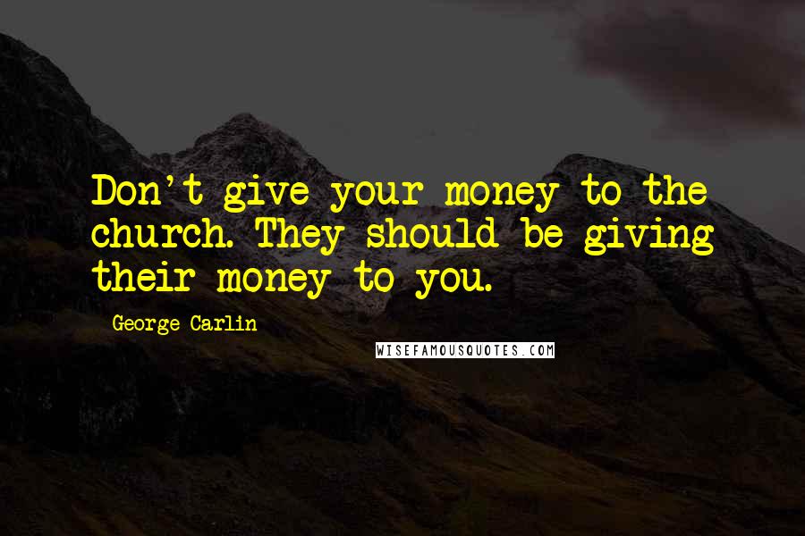 George Carlin Quotes: Don't give your money to the church. They should be giving their money to you.