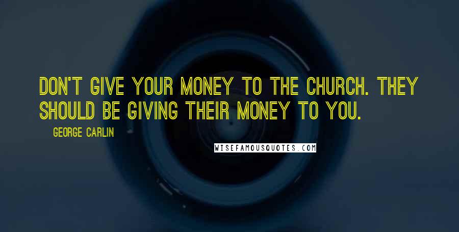 George Carlin Quotes: Don't give your money to the church. They should be giving their money to you.