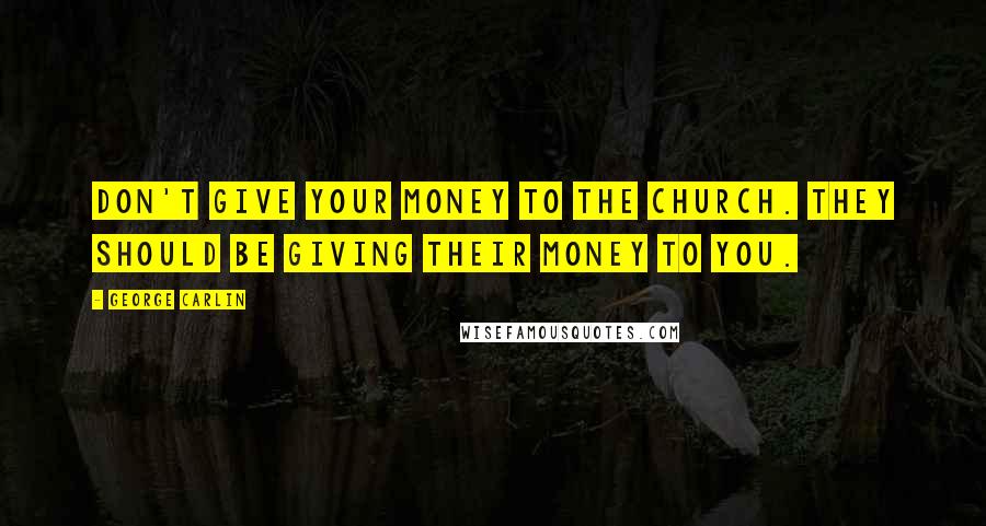 George Carlin Quotes: Don't give your money to the church. They should be giving their money to you.