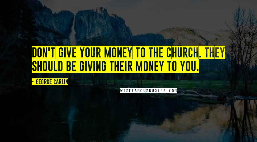 George Carlin Quotes: Don't give your money to the church. They should be giving their money to you.