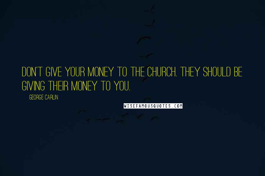 George Carlin Quotes: Don't give your money to the church. They should be giving their money to you.