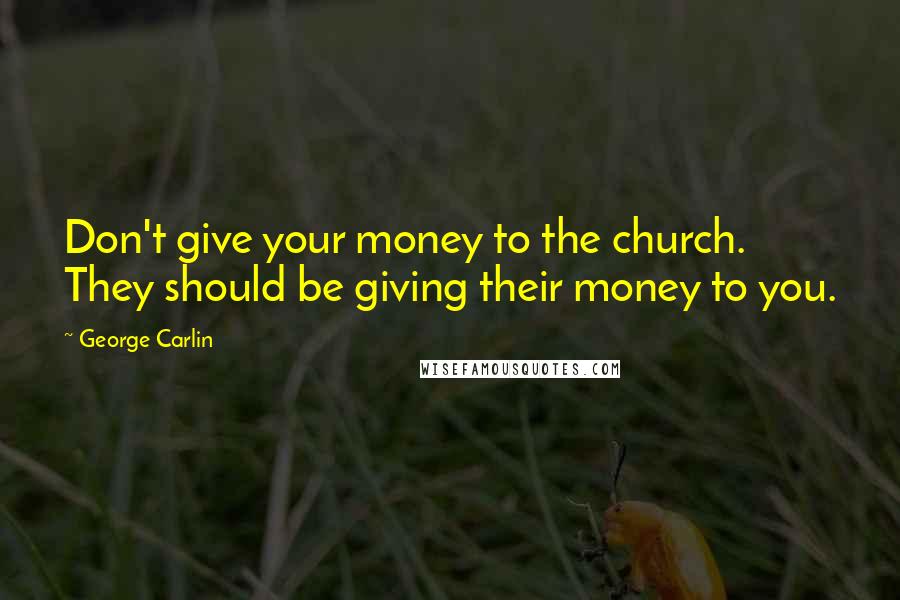 George Carlin Quotes: Don't give your money to the church. They should be giving their money to you.