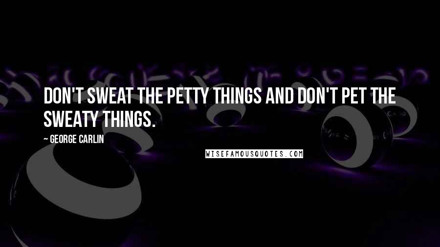 George Carlin Quotes: Don't sweat the petty things and don't pet the sweaty things.