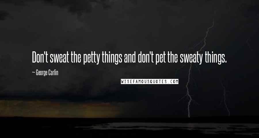 George Carlin Quotes: Don't sweat the petty things and don't pet the sweaty things.