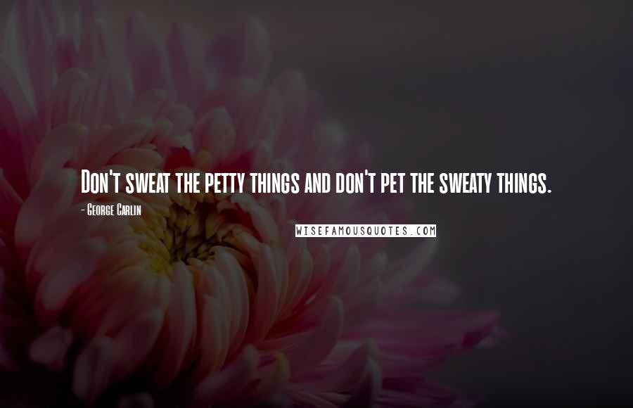 George Carlin Quotes: Don't sweat the petty things and don't pet the sweaty things.