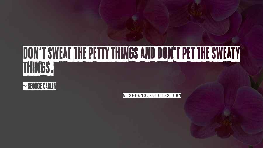 George Carlin Quotes: Don't sweat the petty things and don't pet the sweaty things.