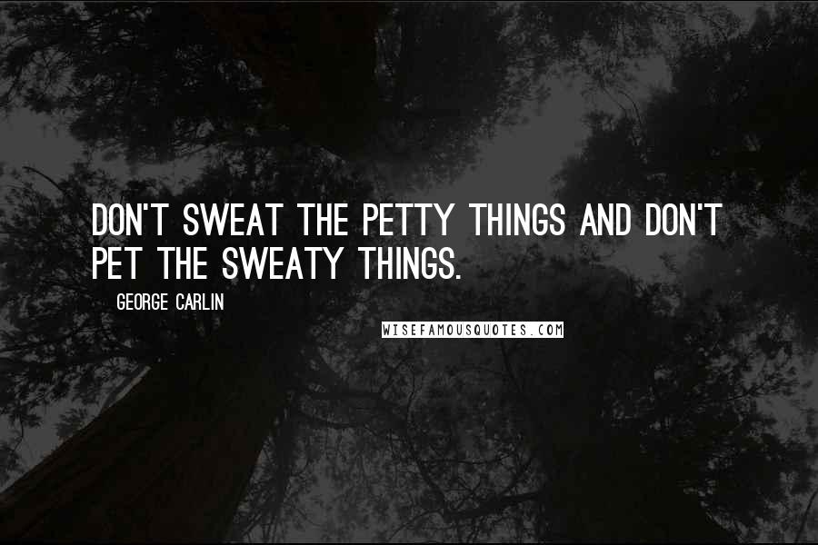 George Carlin Quotes: Don't sweat the petty things and don't pet the sweaty things.