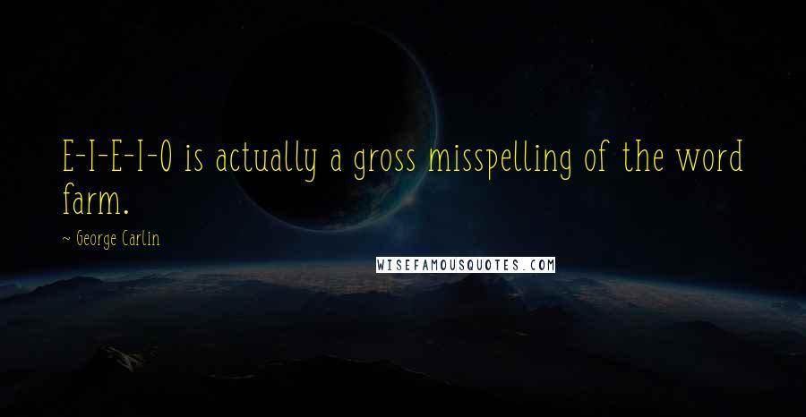 George Carlin Quotes: E-I-E-I-O is actually a gross misspelling of the word farm.