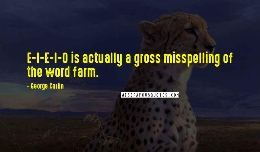 George Carlin Quotes: E-I-E-I-O is actually a gross misspelling of the word farm.