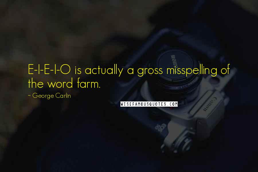 George Carlin Quotes: E-I-E-I-O is actually a gross misspelling of the word farm.