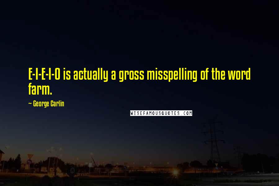 George Carlin Quotes: E-I-E-I-O is actually a gross misspelling of the word farm.