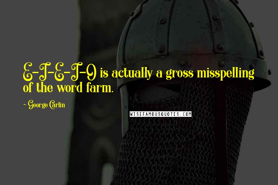 George Carlin Quotes: E-I-E-I-O is actually a gross misspelling of the word farm.