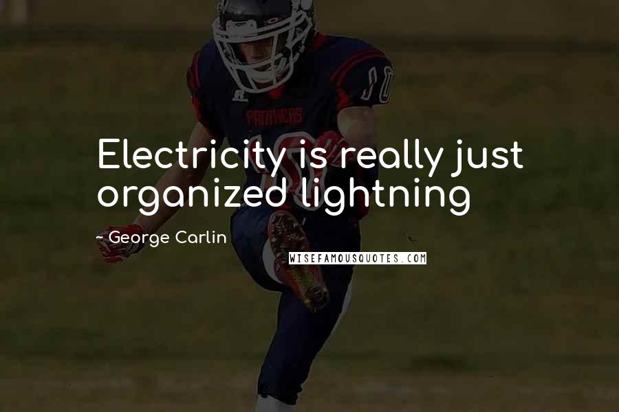 George Carlin Quotes: Electricity is really just organized lightning