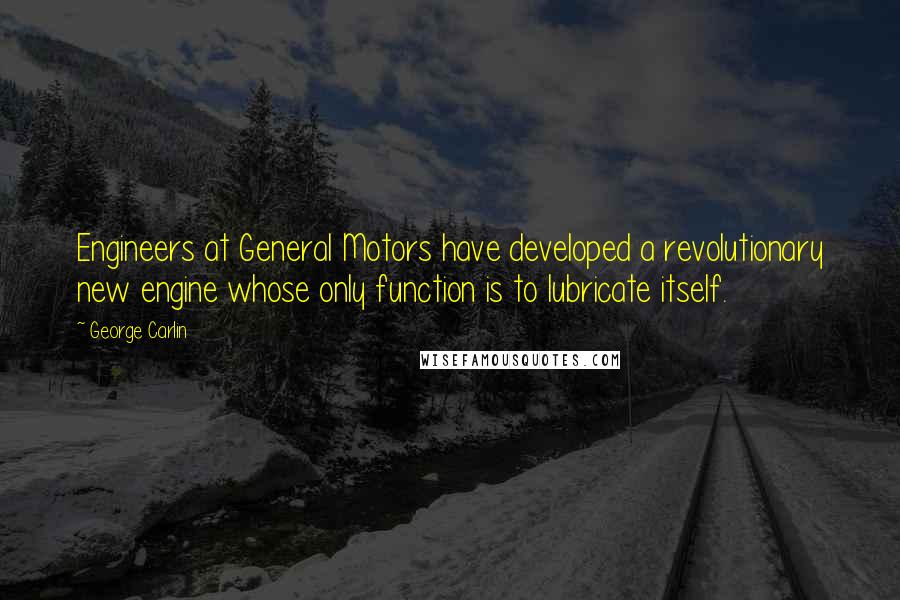 George Carlin Quotes: Engineers at General Motors have developed a revolutionary new engine whose only function is to lubricate itself.