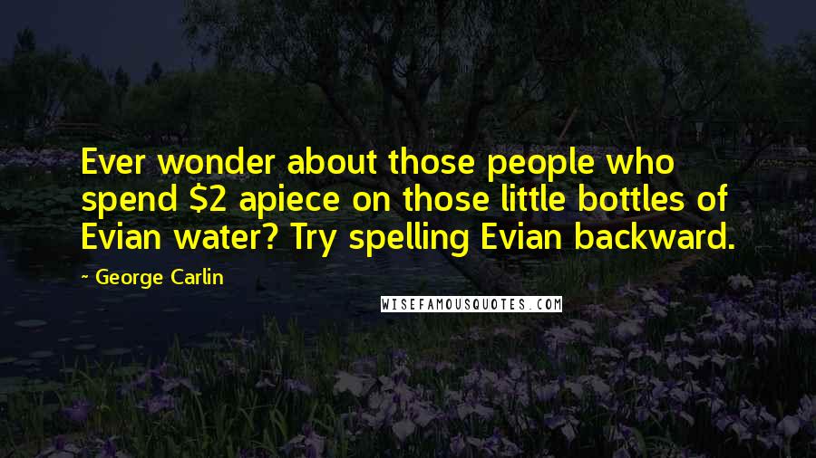 George Carlin Quotes: Ever wonder about those people who spend $2 apiece on those little bottles of Evian water? Try spelling Evian backward.