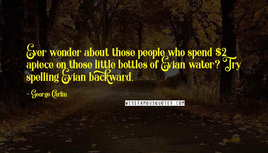 George Carlin Quotes: Ever wonder about those people who spend $2 apiece on those little bottles of Evian water? Try spelling Evian backward.