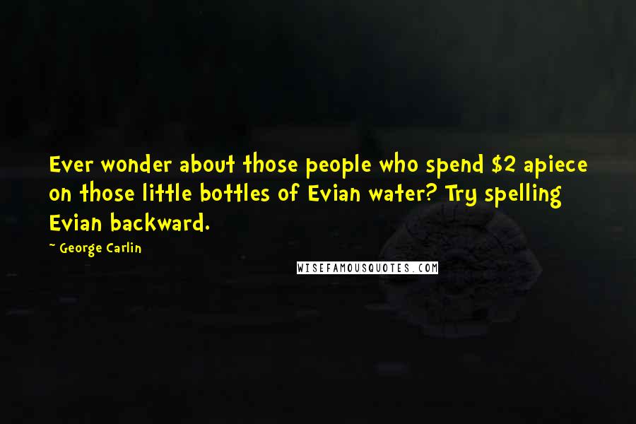 George Carlin Quotes: Ever wonder about those people who spend $2 apiece on those little bottles of Evian water? Try spelling Evian backward.