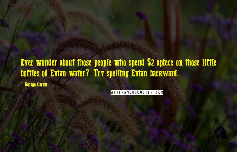 George Carlin Quotes: Ever wonder about those people who spend $2 apiece on those little bottles of Evian water? Try spelling Evian backward.