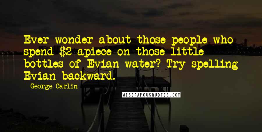 George Carlin Quotes: Ever wonder about those people who spend $2 apiece on those little bottles of Evian water? Try spelling Evian backward.