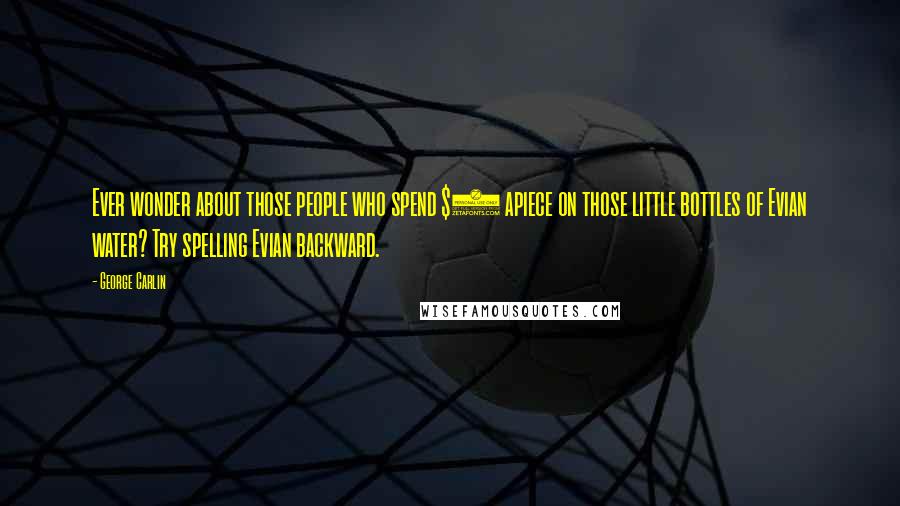 George Carlin Quotes: Ever wonder about those people who spend $2 apiece on those little bottles of Evian water? Try spelling Evian backward.