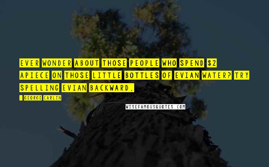 George Carlin Quotes: Ever wonder about those people who spend $2 apiece on those little bottles of Evian water? Try spelling Evian backward.