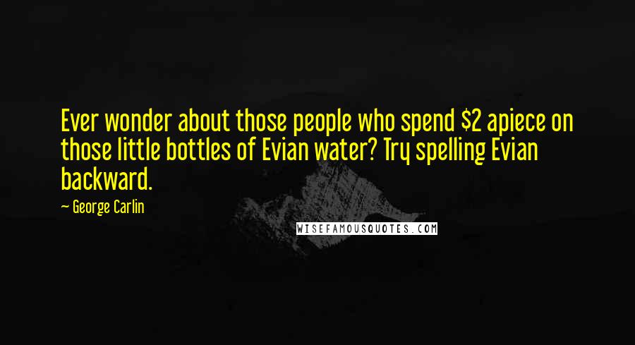 George Carlin Quotes: Ever wonder about those people who spend $2 apiece on those little bottles of Evian water? Try spelling Evian backward.