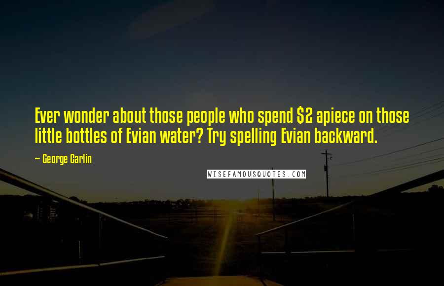 George Carlin Quotes: Ever wonder about those people who spend $2 apiece on those little bottles of Evian water? Try spelling Evian backward.