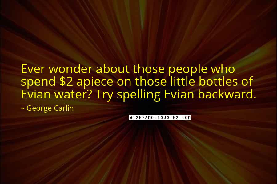 George Carlin Quotes: Ever wonder about those people who spend $2 apiece on those little bottles of Evian water? Try spelling Evian backward.