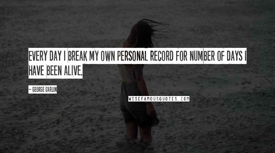 George Carlin Quotes: Every day I break my own personal record for number of days I have been alive.