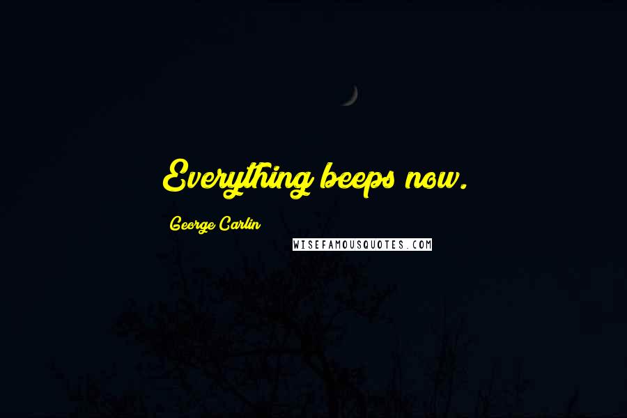 George Carlin Quotes: Everything beeps now.