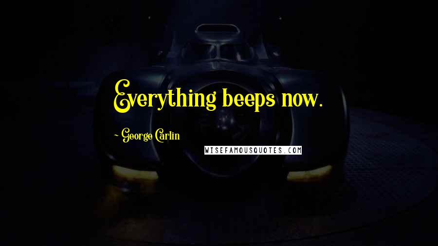 George Carlin Quotes: Everything beeps now.