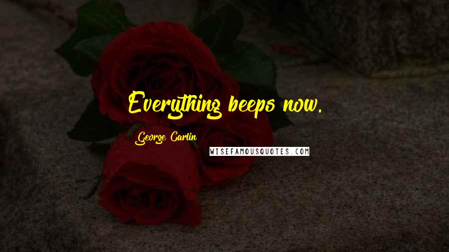 George Carlin Quotes: Everything beeps now.