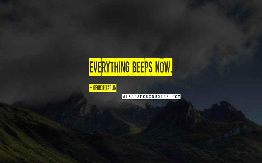 George Carlin Quotes: Everything beeps now.